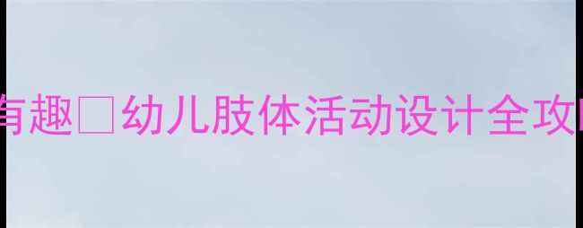 图片 🎈小班教案｜动动真有趣🎈幼儿肢体活动设计全攻略（附20+游戏案例）
