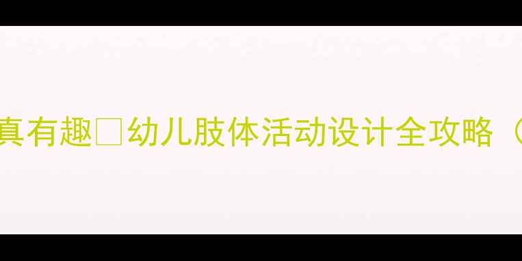 图片 🎈小班教案｜动动真有趣🎈幼儿肢体活动设计全攻略（附20+游戏案例）1