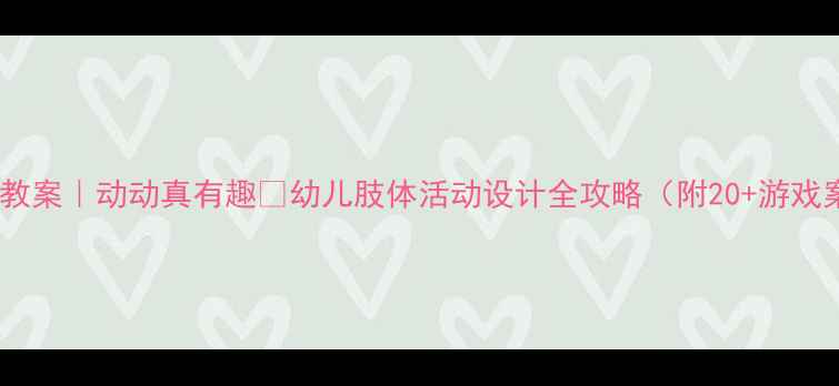 图片 🎈小班教案｜动动真有趣🎈幼儿肢体活动设计全攻略（附20+游戏案例）2