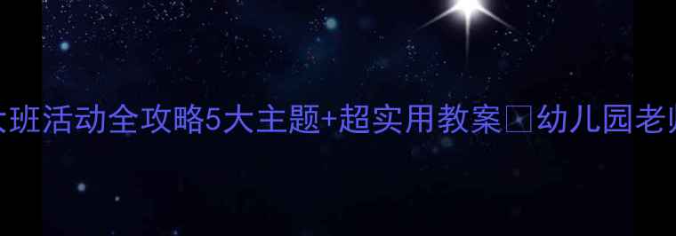 图片 🎉六一儿童节大班活动全攻略5大主题+超实用教案✨幼儿园老师闭眼抄作业！