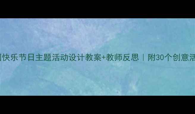 图片 🎉幼儿园快乐节日主题活动设计教案+教师反思｜附30个创意活动灵感1