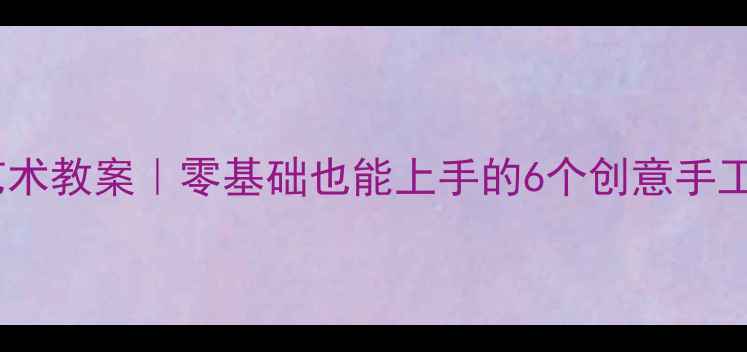 图片 🎋中班端午节艺术教案｜零基础也能上手的6个创意手工+文化小课堂✨