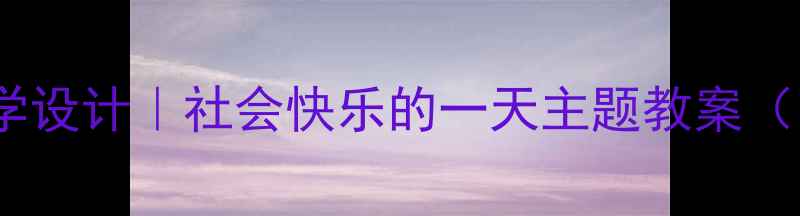 图片 🎒✨小学社会课教学设计｜社会快乐的一天主题教案（附完整活动方案）2
