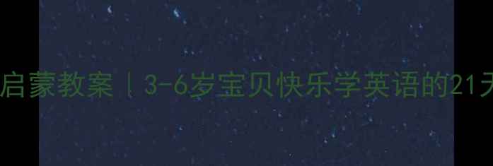 图片 🎒幼儿园英语启蒙教案｜3-6岁宝贝快乐学英语的21天游戏攻略🌟2