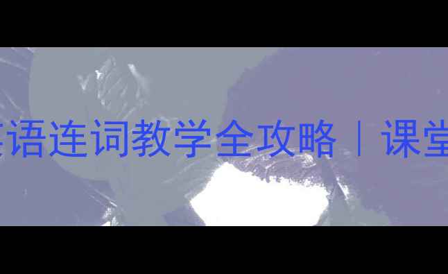 图片 🎒📚3步搞定连词用法小学英语连词教学全攻略｜课堂活动+练习设计+避坑指南📝