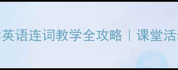图片 🎒📚3步搞定连词用法小学英语连词教学全攻略｜课堂活动+练习设计+避坑指南📝1