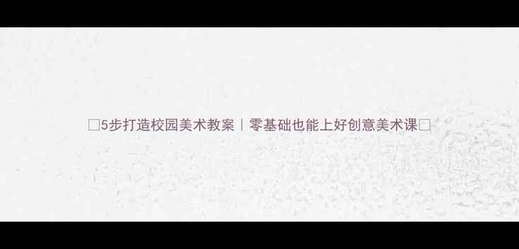 图片 🎨5步打造校园美术教案｜零基础也能上好创意美术课🎨