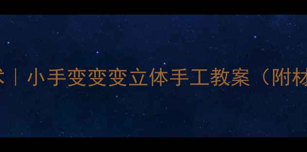 图片 🎨✨让宝贝玩转创意美术｜小手变变变立体手工教案（附材料清单+教学视频链接）