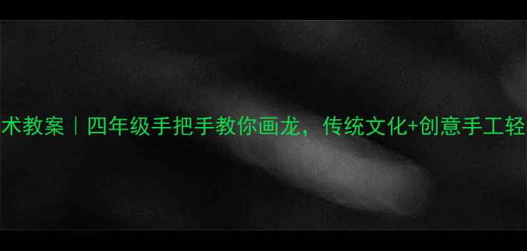 图片 🎨中国龙美术教案｜四年级手把手教你画龙，传统文化+创意手工轻松get！🐉1