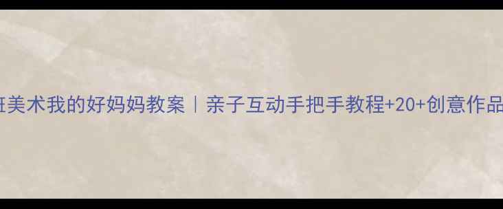 图片 🎨中班美术我的好妈妈教案｜亲子互动手把手教程+20+创意作品灵感1