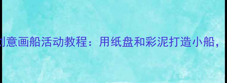 图片 🎨中班美术教案｜创意画船活动教程：用纸盘和彩泥打造小船，让孩子在玩中学！1