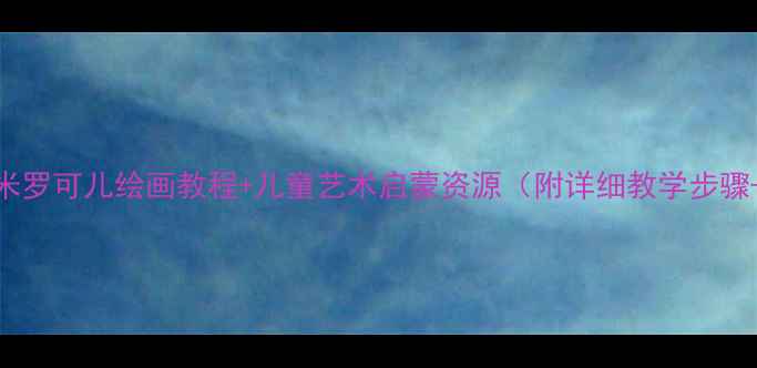 图片 🎨中班美术教案｜米罗可儿绘画教程+儿童艺术启蒙资源（附详细教学步骤+作品参考）👧👦✨