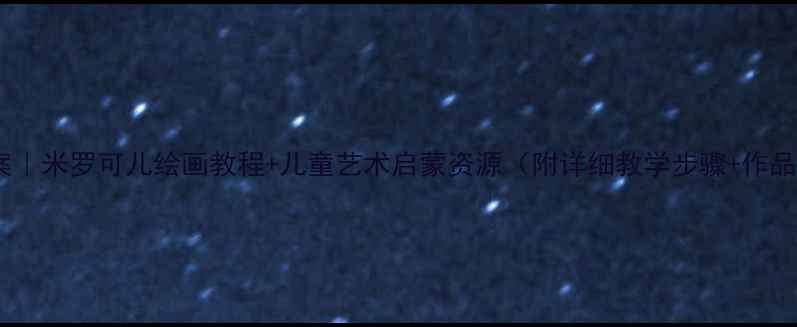 图片 🎨中班美术教案｜米罗可儿绘画教程+儿童艺术启蒙资源（附详细教学步骤+作品参考）👧👦✨1