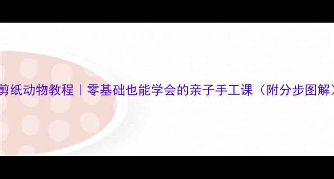 图片 🎨剪纸动物教程｜零基础也能学会的亲子手工课（附分步图解）2