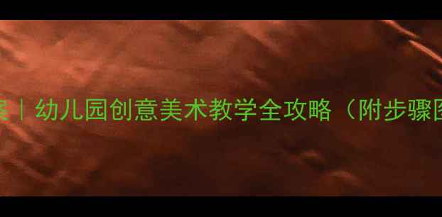 图片 🎨大班水粉画教案｜幼儿园创意美术教学全攻略（附步骤图解+材料清单）2