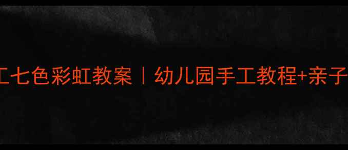 图片 🎨大班纸工七色彩虹教案｜幼儿园手工教程+亲子活动创意2