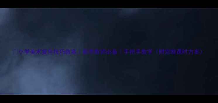 图片 🎨小学美术复色技巧教案｜新手教师必备｜手把手教学（附完整课时方案）