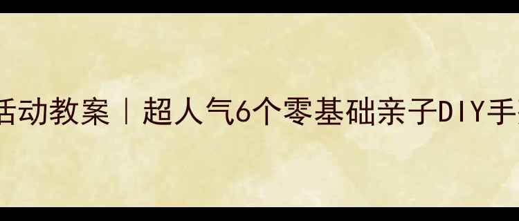 图片 🎨小班六一儿童节美术活动教案｜超人气6个零基础亲子DIY手残党也能秒变艺术家🎨1