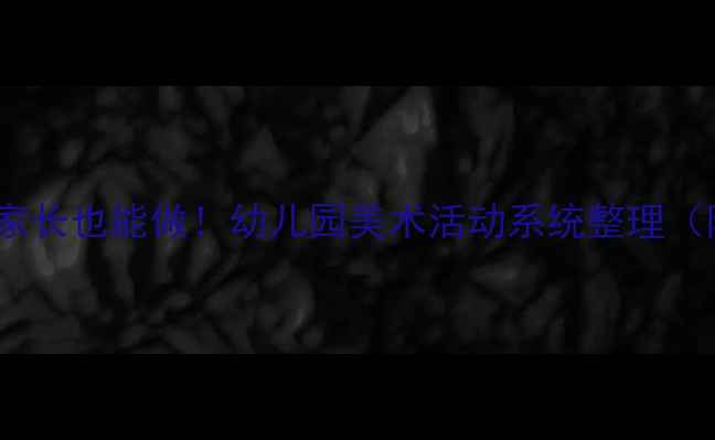 图片 🎨小班美术教案零基础家长也能做！幼儿园美术活动系统整理（附材料清单+教学技巧）