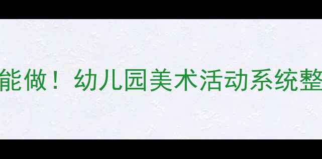 图片 🎨小班美术教案零基础家长也能做！幼儿园美术活动系统整理（附材料清单+教学技巧）1