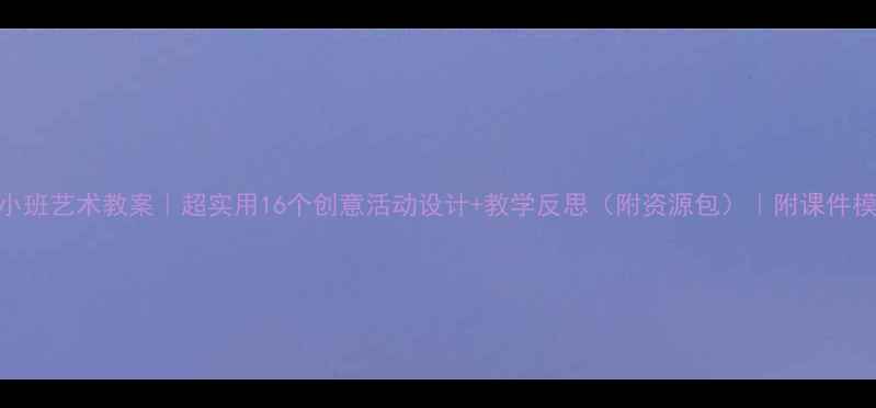 图片 🎨小班艺术教案｜超实用16个创意活动设计+教学反思（附资源包）｜附课件模板