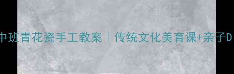 图片 🎨幼儿园中班青花瓷手工教案｜传统文化美育课+亲子DIY教程📚2