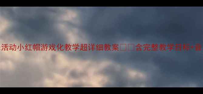 图片 🎨幼儿园中班音乐活动小红帽游戏化教学超详细教案🎶✨含完整教学目标+音乐游戏+家园共育1