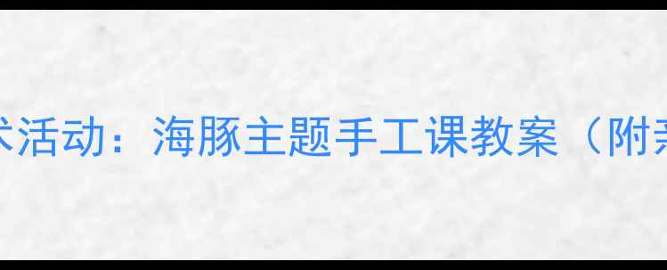图片 🎨幼儿园小班创意美术活动：海豚主题手工课教案（附亲子合作零基础教程）