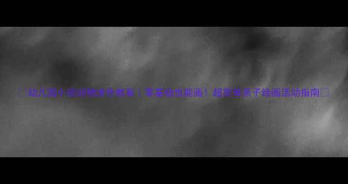 图片 🎨幼儿园小班动物涂色教案｜零基础也能画！超简单亲子绘画活动指南🌟