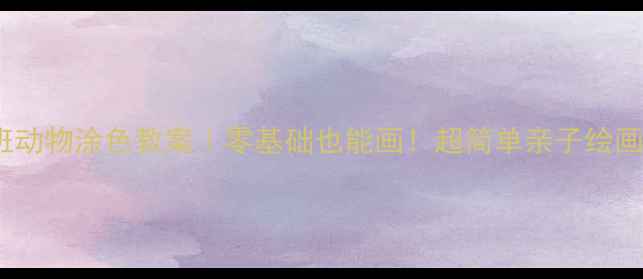 图片 🎨幼儿园小班动物涂色教案｜零基础也能画！超简单亲子绘画活动指南🌟1