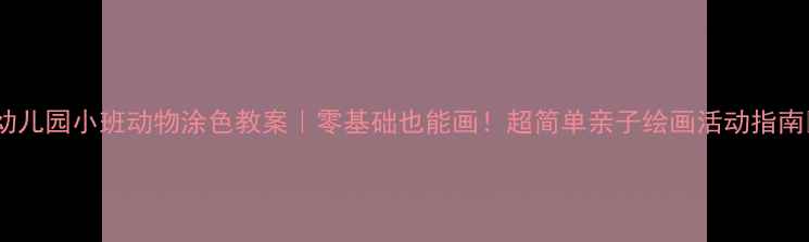 图片 🎨幼儿园小班动物涂色教案｜零基础也能画！超简单亲子绘画活动指南🌟2