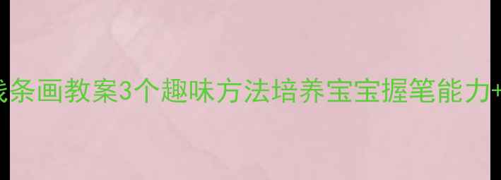 图片 🎨幼儿园小班线条画教案3个趣味方法培养宝宝握笔能力+提升专注力📚1