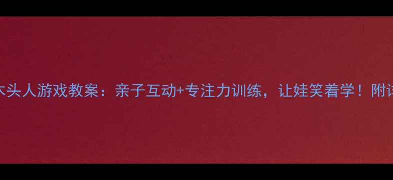 图片 🎨幼儿园活动方案｜木头人游戏教案：亲子互动+专注力训练，让娃笑着学！附详细流程+材料清单🎨2