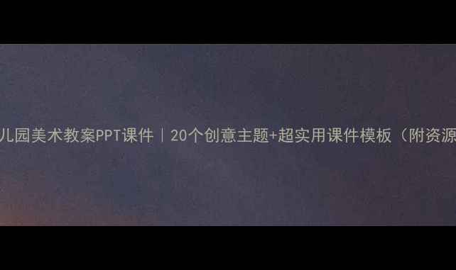 图片 🎨幼儿园美术教案PPT课件｜20个创意主题+超实用课件模板（附资源包）