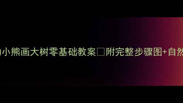 图片 🎨幼儿园美术活动小熊画大树零基础教案🌳附完整步骤图+自然教育融合攻略✨1