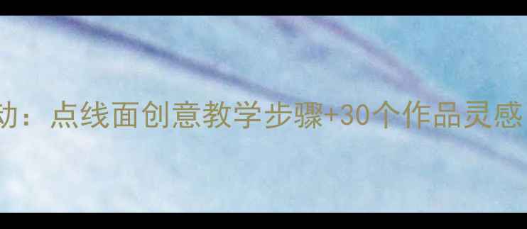 图片 🎨幼儿园美术活动：点线面创意教学步骤+30个作品灵感（附免费资源）1