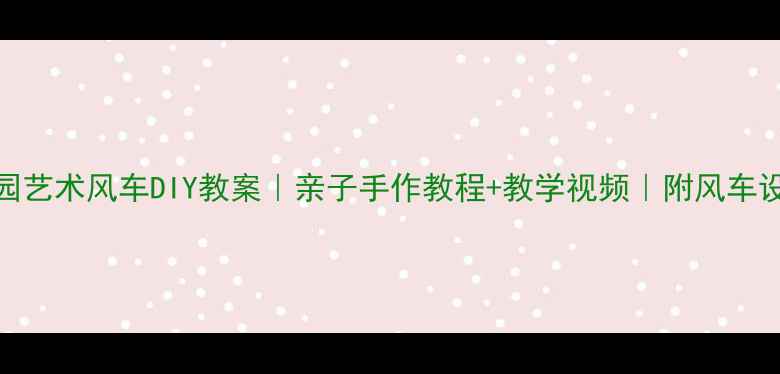 图片 🎨幼儿园艺术风车DIY教案｜亲子手作教程+教学视频｜附风车设计图🌈