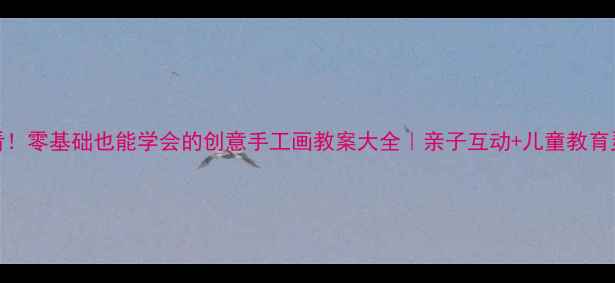 图片 🎨必看！零基础也能学会的创意手工画教案大全｜亲子互动+儿童教育灵感✨