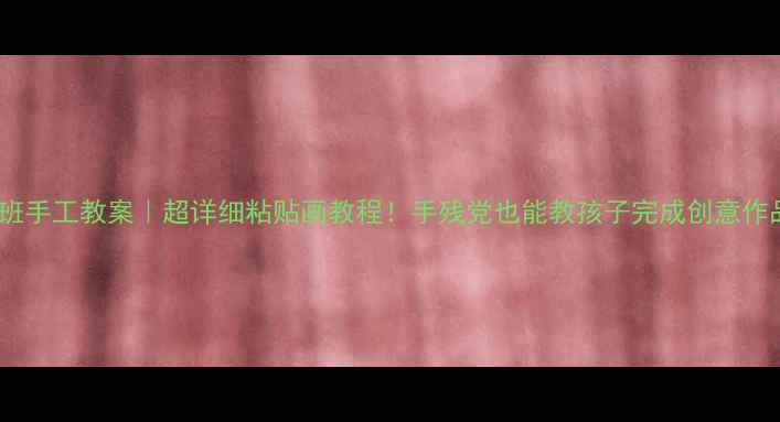 图片 🎨托班手工教案｜超详细粘贴画教程！手残党也能教孩子完成创意作品✨1