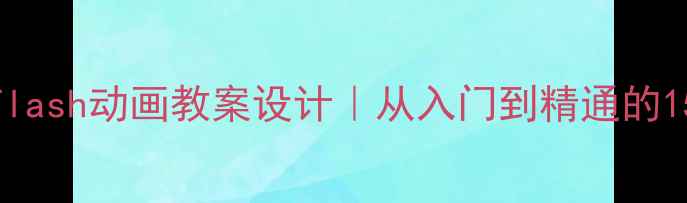 图片 🎨新版零基础Flash动画教案设计｜从入门到精通的15天教学指南📚