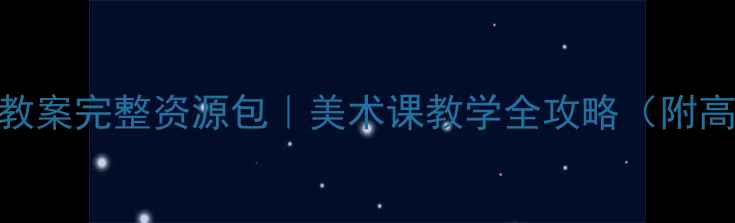 图片 🎨湘美版四年级下册教案完整资源包｜美术课教学全攻略（附高清课件+教学反思）1