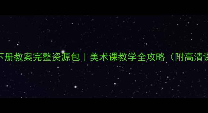 图片 🎨湘美版四年级下册教案完整资源包｜美术课教学全攻略（附高清课件+教学反思）2