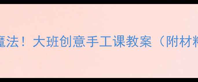 图片 🎨瓶瓶罐罐变魔法！大班创意手工课教案（附材料清单+教程）1