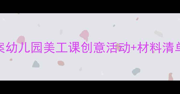 图片 🎨端午节手工教案幼儿园美工课创意活动+材料清单（附视频教程）