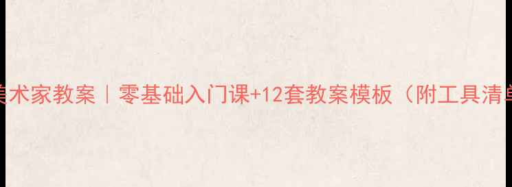 图片 🎨美术家教案｜零基础入门课+12套教案模板（附工具清单）