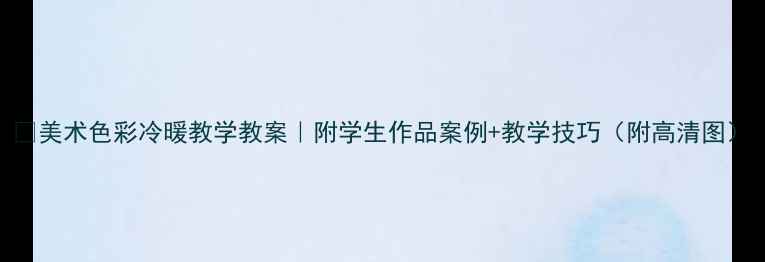 图片 🎨美术色彩冷暖教学教案｜附学生作品案例+教学技巧（附高清图）