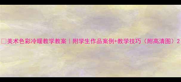 图片 🎨美术色彩冷暖教学教案｜附学生作品案例+教学技巧（附高清图）2