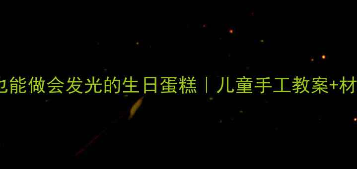 图片 🎨美术课必看！零基础也能做会发光的生日蛋糕｜儿童手工教案+材料清单｜附教学视频🎉2