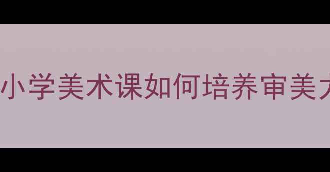 图片 🎨艺术美和形式美教案设计｜中小学美术课如何培养审美力？手把手教你打造爆款课堂✨1