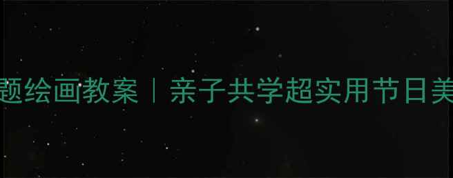 图片 🎨节日主题绘画教案｜亲子共学超实用节日美术课设计